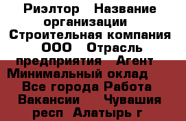 Риэлтор › Название организации ­ Строительная компания, ООО › Отрасль предприятия ­ Агент › Минимальный оклад ­ 1 - Все города Работа » Вакансии   . Чувашия респ.,Алатырь г.